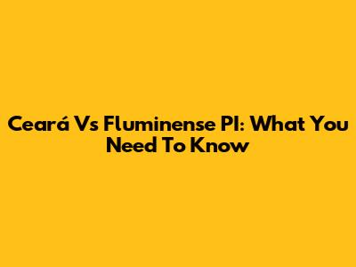 Ceará Vs Fluminense PI: What You Need To Know