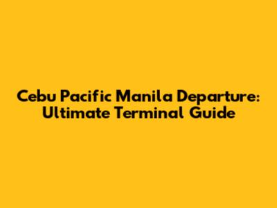 Cebu Pacific Manila Departure: Ultimate Terminal Guide