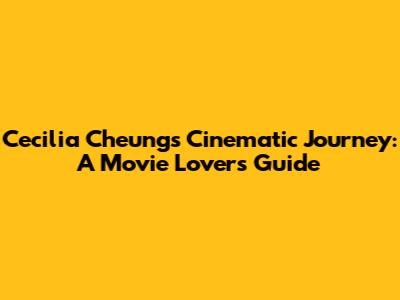 Cecilia Cheung's Cinematic Journey: A Movie Lover's Guide