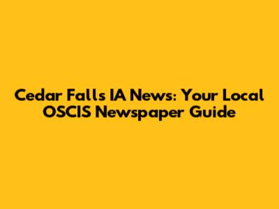 Cedar Falls IA News: Your Local OSCIS Newspaper Guide