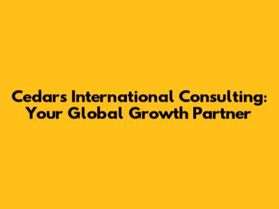 Cedars International Consulting: Your Global Growth Partner