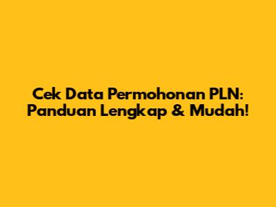 Cek Data Permohonan PLN: Panduan Lengkap & Mudah!