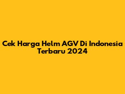 Cek Harga Helm AGV Di Indonesia Terbaru 2024