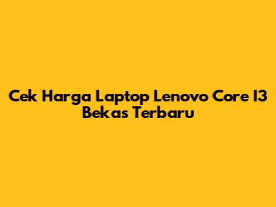 Cek Harga Laptop Lenovo Core I3 Bekas Terbaru