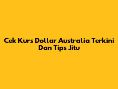 Cek Kurs Dollar Australia Terkini Dan Tips Jitu