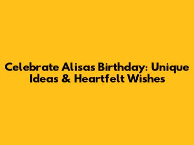 Celebrate Alisa's Birthday: Unique Ideas & Heartfelt Wishes