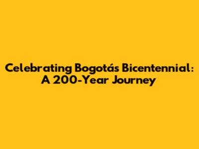 Celebrating Bogotá's Bicentennial: A 200-Year Journey