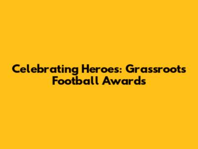 Celebrating Heroes: Grassroots Football Awards