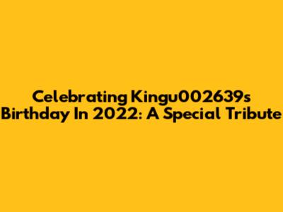 Celebrating Kingu002639's Birthday In 2022: A Special Tribute