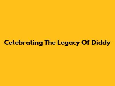 Celebrating The Legacy Of Diddy