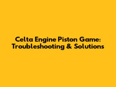Celta Engine Piston Game: Troubleshooting & Solutions