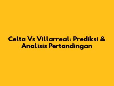 Celta Vs Villarreal: Prediksi & Analisis Pertandingan
