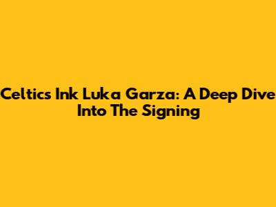 Celtics Ink Luka Garza: A Deep Dive Into The Signing