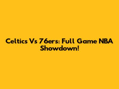 Celtics Vs 76ers: Full Game NBA Showdown!