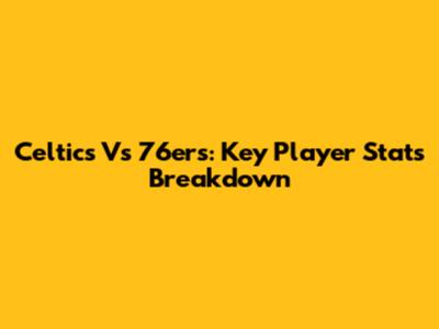 Celtics Vs 76ers: Key Player Stats Breakdown