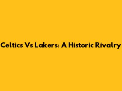 Celtics Vs Lakers: A Historic Rivalry