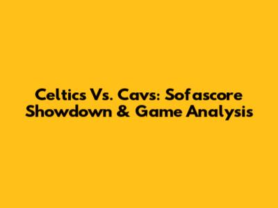 Celtics Vs. Cavs: Sofascore Showdown & Game Analysis