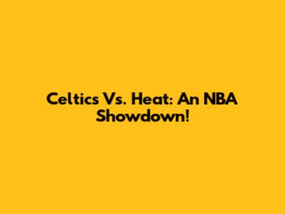 Celtics Vs. Heat: An NBA Showdown!