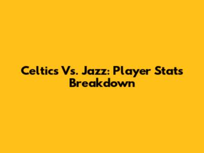 Celtics Vs. Jazz: Player Stats Breakdown