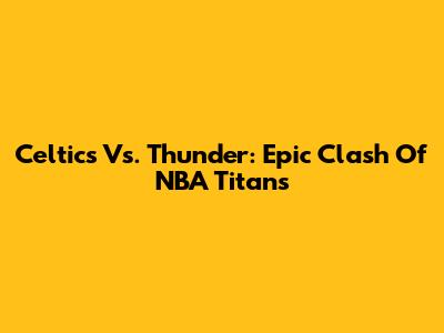 Celtics Vs. Thunder: Epic Clash Of NBA Titans