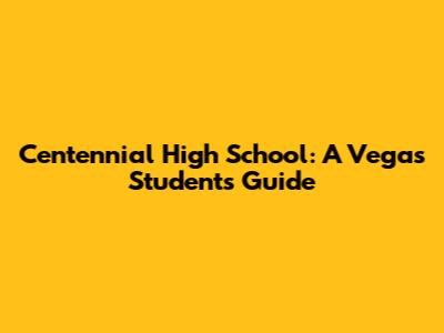 Centennial High School: A Vegas Student's Guide