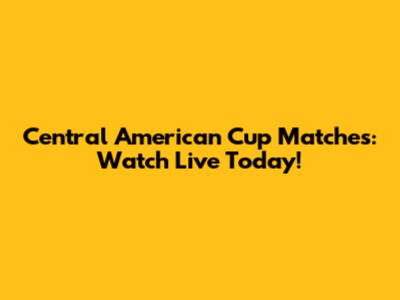 Central American Cup Matches: Watch Live Today!