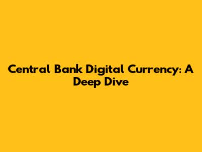 Central Bank Digital Currency: A Deep Dive
