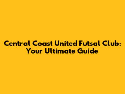 Central Coast United Futsal Club: Your Ultimate Guide