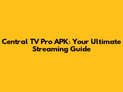 Central TV Pro APK: Your Ultimate Streaming Guide