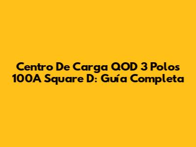 Centro De Carga QOD 3 Polos 100A Square D: Guía Completa
