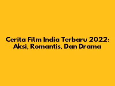 Cerita Film India Terbaru 2022: Aksi, Romantis, Dan Drama