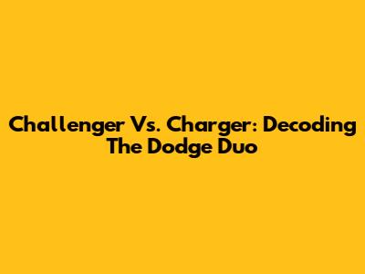 Challenger Vs. Charger: Decoding The Dodge Duo