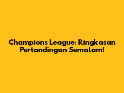 Champions League: Ringkasan Pertandingan Semalam!
