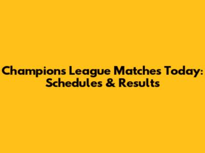 Champions League Matches Today: Schedules & Results