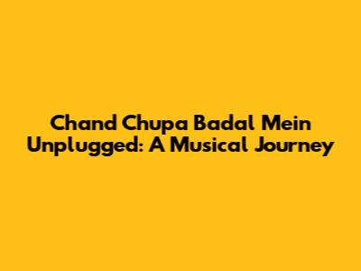 Chand Chupa Badal Mein Unplugged: A Musical Journey