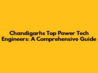 Chandigarh's Top Power Tech Engineers: A Comprehensive Guide