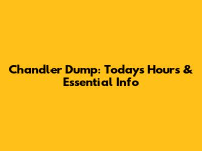 Chandler Dump: Today's Hours & Essential Info