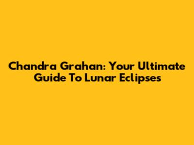 Chandra Grahan: Your Ultimate Guide To Lunar Eclipses