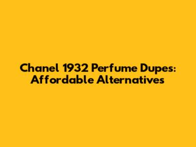 Chanel 1932 Perfume Dupes: Affordable Alternatives