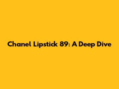 Chanel Lipstick 89: A Deep Dive