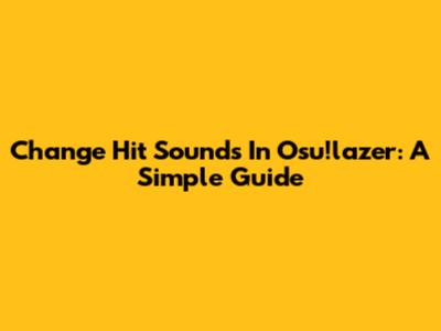 Change Hit Sounds In Osu!lazer: A Simple Guide