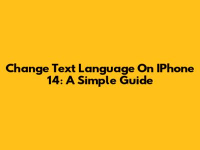 Change Text Language On IPhone 14: A Simple Guide