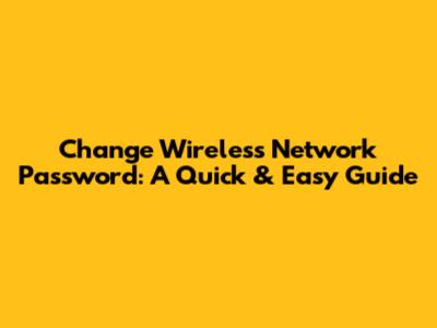 Change Wireless Network Password: A Quick & Easy Guide