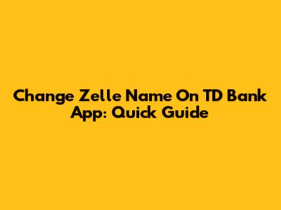 Change Zelle Name On TD Bank App: Quick Guide