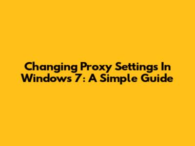 Changing Proxy Settings In Windows 7: A Simple Guide