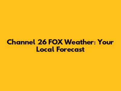 Channel 26 FOX Weather: Your Local Forecast