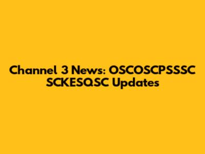 Channel 3 News: OSCOSCPSSSC SCKESQSC Updates