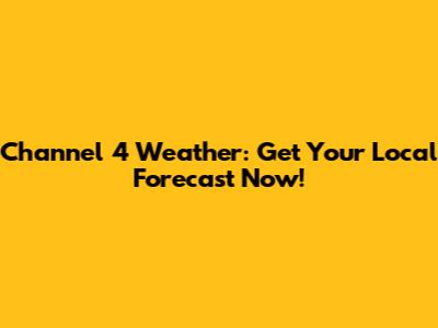 Channel 4 Weather: Get Your Local Forecast Now!