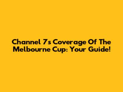 Channel 7's Coverage Of The Melbourne Cup: Your Guide!