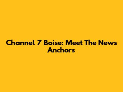 Channel 7 Boise: Meet The News Anchors